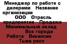 Менеджер по работе с дилерами › Название организации ­ SkyNet telecom, ООО › Отрасль предприятия ­ Продажи › Минимальный оклад ­ 40 000 - Все города Работа » Вакансии   . Тыва респ.